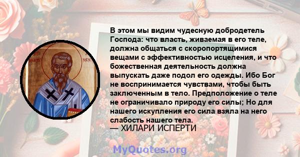 В этом мы видим чудесную добродетель Господа: что власть, живаемая в его теле, должна общаться с скоропортящимися вещами с эффективностью исцеления, и что божественная деятельность должна выпускать даже подол его