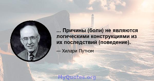 ... Причины (боли) не являются логическими конструкциями из их последствий (поведение).