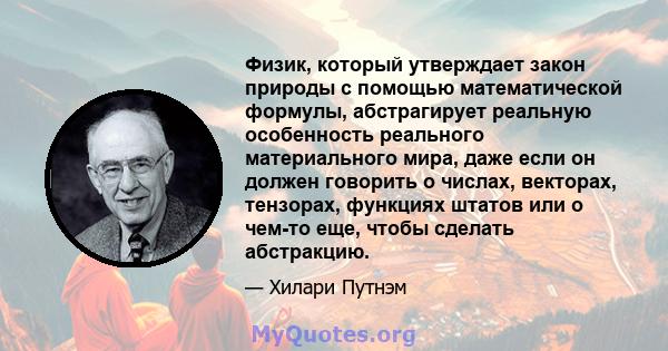 Физик, который утверждает закон природы с помощью математической формулы, абстрагирует реальную особенность реального материального мира, даже если он должен говорить о числах, векторах, тензорах, функциях штатов или о