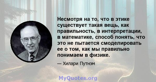 Несмотря на то, что в этике существует такая вещь, как правильность, в интерпретации, в математике, способ понять, что это не пытается смоделировать ее о том, как мы правильно понимаем в физике.