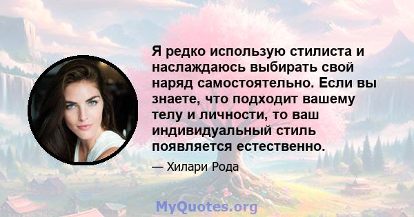 Я редко использую стилиста и наслаждаюсь выбирать свой наряд самостоятельно. Если вы знаете, что подходит вашему телу и личности, то ваш индивидуальный стиль появляется естественно.