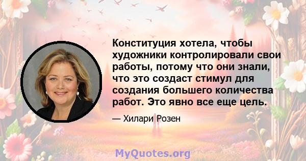 Конституция хотела, чтобы художники контролировали свои работы, потому что они знали, что это создаст стимул для создания большего количества работ. Это явно все еще цель.