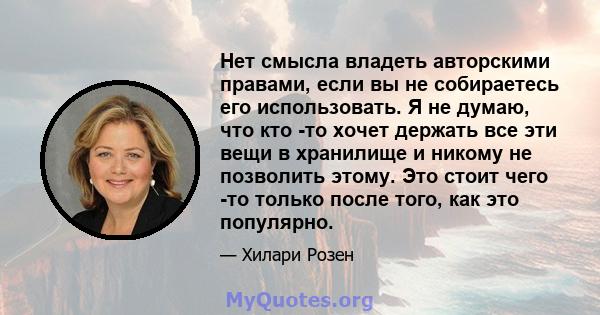 Нет смысла владеть авторскими правами, если вы не собираетесь его использовать. Я не думаю, что кто -то хочет держать все эти вещи в хранилище и никому не позволить этому. Это стоит чего -то только после того, как это