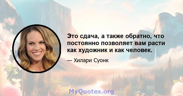 Это сдача, а также обратно, что постоянно позволяет вам расти как художник и как человек.