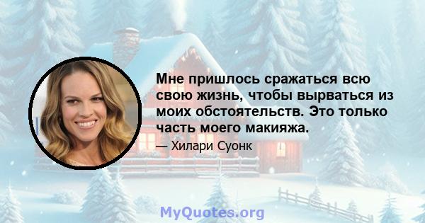 Мне пришлось сражаться всю свою жизнь, чтобы вырваться из моих обстоятельств. Это только часть моего макияжа.