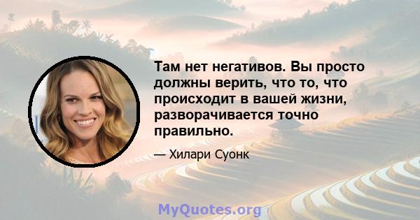 Там нет негативов. Вы просто должны верить, что то, что происходит в вашей жизни, разворачивается точно правильно.