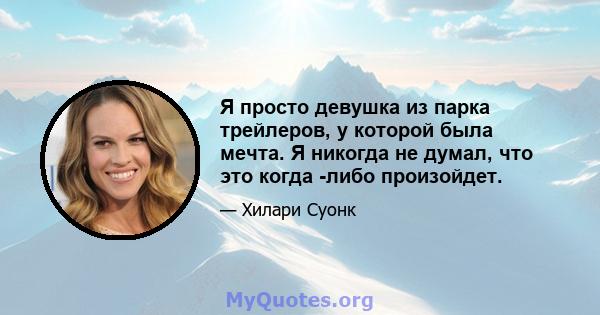 Я просто девушка из парка трейлеров, у которой была мечта. Я никогда не думал, что это когда -либо произойдет.