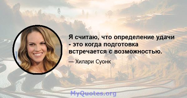 Я считаю, что определение удачи - это когда подготовка встречается с возможностью.