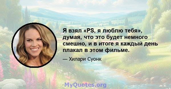 Я взял «PS, я люблю тебя», думая, что это будет немного смешно, и в итоге я каждый день плакал в этом фильме.