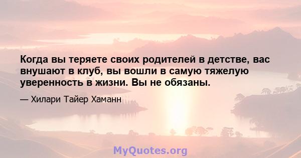 Когда вы теряете своих родителей в детстве, вас внушают в клуб, вы вошли в самую тяжелую уверенность в жизни. Вы не обязаны.