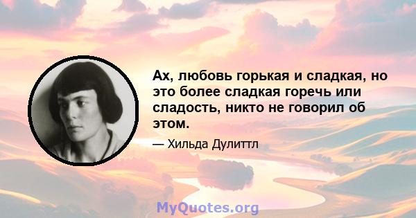 Ах, любовь горькая и сладкая, но это более сладкая горечь или сладость, никто не говорил об этом.