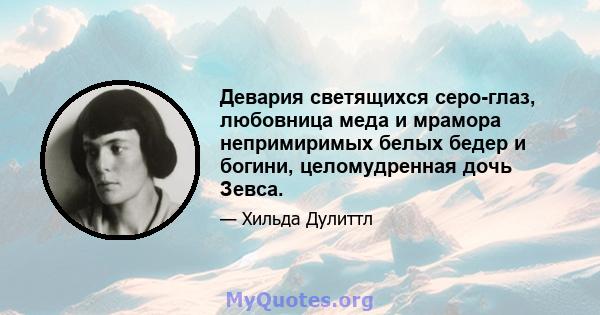 Девария светящихся серо-глаз, любовница меда и мрамора непримиримых белых бедер и богини, целомудренная дочь Зевса.