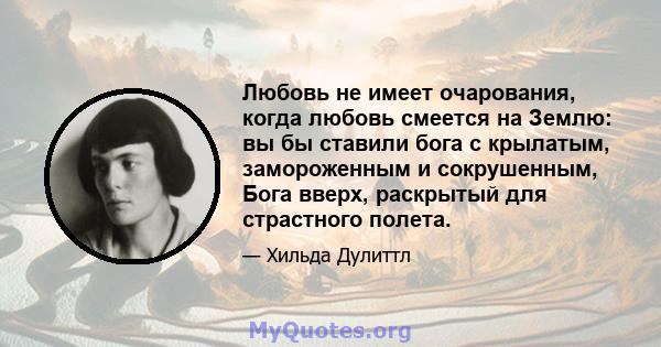 Любовь не имеет очарования, когда любовь смеется на Землю: вы бы ставили бога с крылатым, замороженным и сокрушенным, Бога вверх, раскрытый для страстного полета.