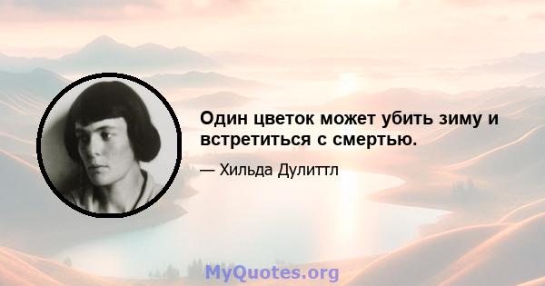 Один цветок может убить зиму и встретиться с смертью.