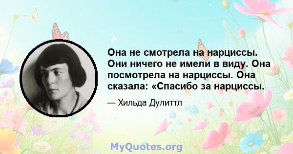 Она не смотрела на нарциссы. Они ничего не имели в виду. Она посмотрела на нарциссы. Она сказала: «Спасибо за нарциссы.