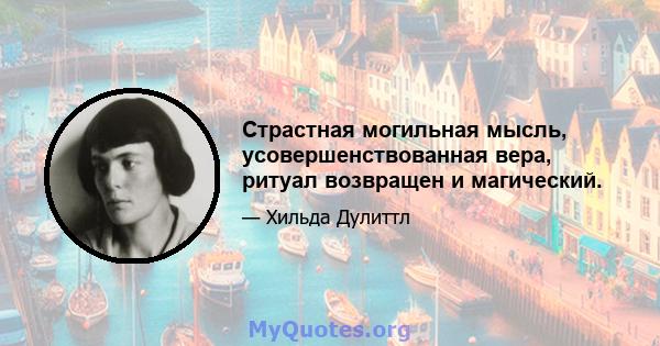 Страстная могильная мысль, усовершенствованная вера, ритуал возвращен и магический.