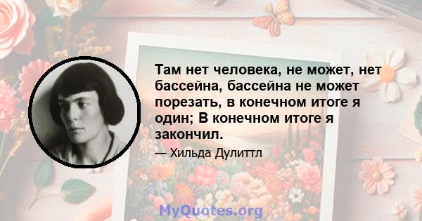 Там нет человека, не может, нет бассейна, бассейна не может порезать, в конечном итоге я один; В конечном итоге я закончил.