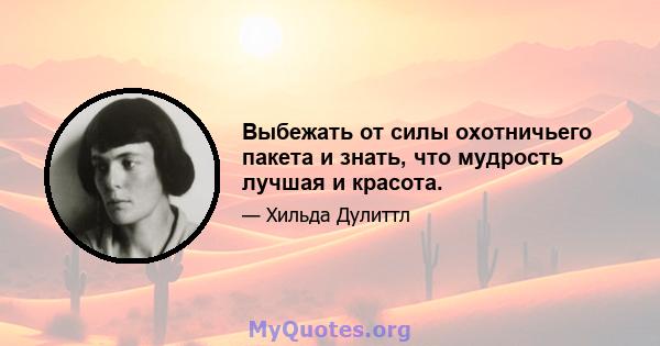 Выбежать от силы охотничьего пакета и знать, что мудрость лучшая и красота.