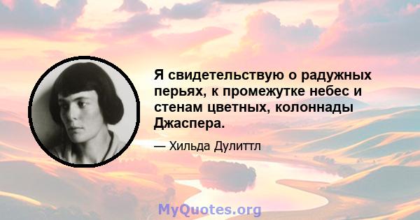 Я свидетельствую о радужных перьях, к промежутке небес и стенам цветных, колоннады Джаспера.