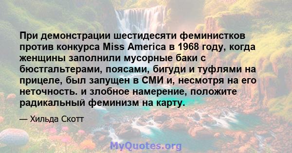 При демонстрации шестидесяти феминистков против конкурса Miss America в 1968 году, когда женщины заполнили мусорные баки с бюстгальтерами, поясами, бигуди и туфлями на прицеле, был запущен в СМИ и, несмотря на его