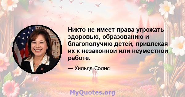 Никто не имеет права угрожать здоровью, образованию и благополучию детей, привлекая их к незаконной или неуместной работе.