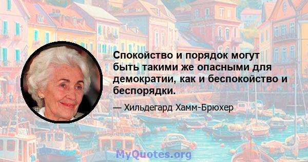 Спокойство и порядок могут быть такими же опасными для демократии, как и беспокойство и беспорядки.