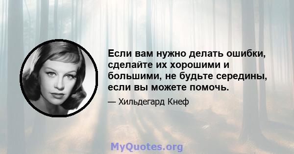 Если вам нужно делать ошибки, сделайте их хорошими и большими, не будьте середины, если вы можете помочь.