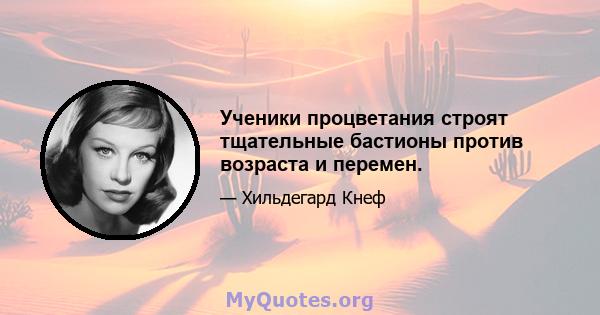 Ученики процветания строят тщательные бастионы против возраста и перемен.