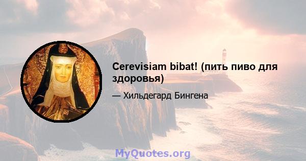 Cerevisiam bibat! (пить пиво для здоровья)