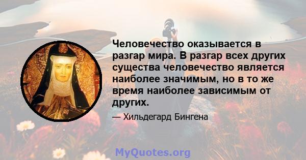 Человечество оказывается в разгар мира. В разгар всех других существа человечество является наиболее значимым, но в то же время наиболее зависимым от других.