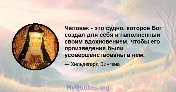 Человек - это судно, которое Бог создал для себя и наполненный своим вдохновением, чтобы его произведения были усовершенствованы в нем.