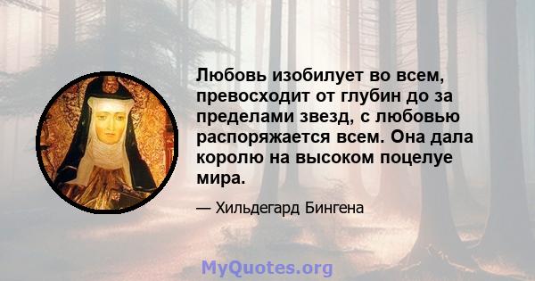 Любовь изобилует во всем, превосходит от глубин до за пределами звезд, с любовью распоряжается всем. Она дала королю на высоком поцелуе мира.