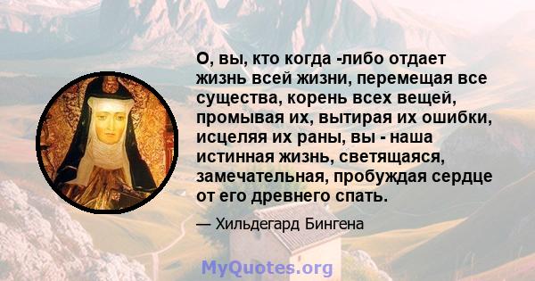 О, вы, кто когда -либо отдает жизнь всей жизни, перемещая все существа, корень всех вещей, промывая их, вытирая их ошибки, исцеляя их раны, вы - наша истинная жизнь, светящаяся, замечательная, пробуждая сердце от его