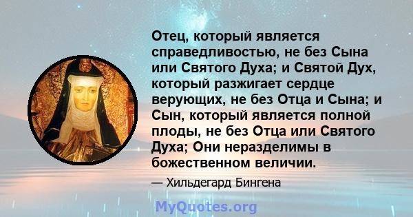 Отец, который является справедливостью, не без Сына или Святого Духа; и Святой Дух, который разжигает сердце верующих, не без Отца и Сына; и Сын, который является полной плоды, не без Отца или Святого Духа; Они