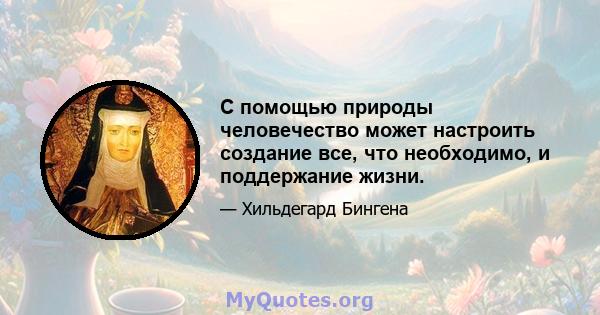 С помощью природы человечество может настроить создание все, что необходимо, и поддержание жизни.