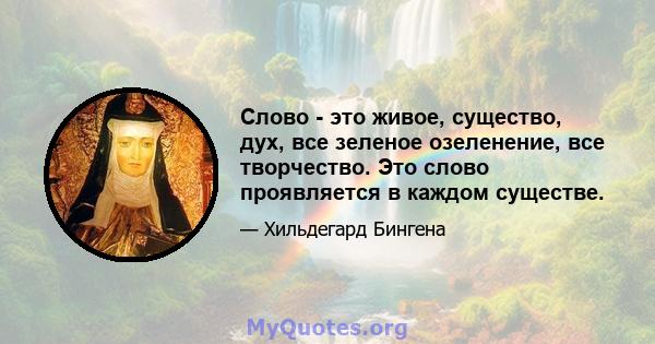 Слово - это живое, существо, дух, все зеленое озеленение, все творчество. Это слово проявляется в каждом существе.