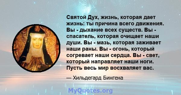 Святой Дух, жизнь, которая дает жизнь: ты причина всего движения. Вы - дыхание всех существ. Вы - спасатель, которая очищает наши души. Вы - мазь, которая заживает наши раны. Вы - огонь, который согревает наши сердца.