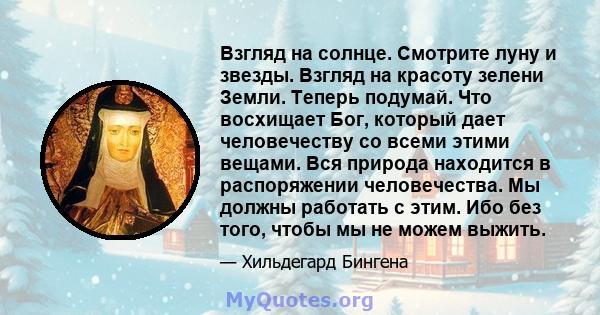 Взгляд на солнце. Смотрите луну и звезды. Взгляд на красоту зелени Земли. Теперь подумай. Что восхищает Бог, который дает человечеству со всеми этими вещами. Вся природа находится в распоряжении человечества. Мы должны