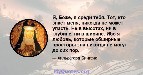 Я, Боже, я среди тебя. Тот, кто знает меня, никогда не может упасть. Не в высотах, ни в глубине, ни в ширине. Ибо я любовь, которые обширные просторы зла никогда не могут до сих пор.