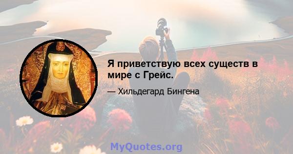 Я приветствую всех существ в мире с Грейс.