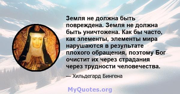 Земля не должна быть повреждена. Земля не должна быть уничтожена. Как бы часто, как элементы, элементы мира нарушаются в результате плохого обращения, поэтому Бог очистит их через страдания через трудности человечества.