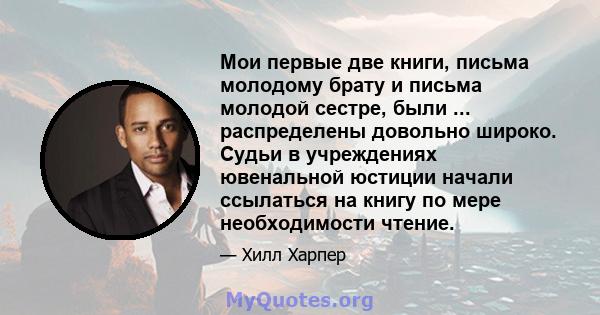 Мои первые две книги, письма молодому брату и письма молодой сестре, были ... распределены довольно широко. Судьи в учреждениях ювенальной юстиции начали ссылаться на книгу по мере необходимости чтение.