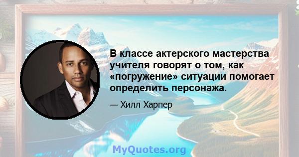 В классе актерского мастерства учителя говорят о том, как «погружение» ситуации помогает определить персонажа.