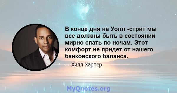 В конце дня на Уолл -стрит мы все должны быть в состоянии мирно спать по ночам. Этот комфорт не придет от нашего банковского баланса.