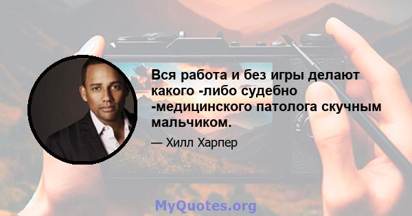 Вся работа и без игры делают какого -либо судебно -медицинского патолога скучным мальчиком.