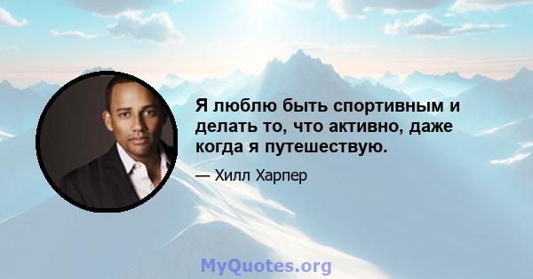 Я люблю быть спортивным и делать то, что активно, даже когда я путешествую.