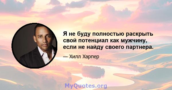 Я не буду полностью раскрыть свой потенциал как мужчину, если не найду своего партнера.