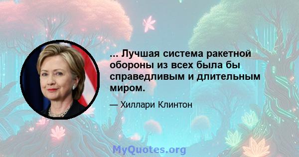 ... Лучшая система ракетной обороны из всех была бы справедливым и длительным миром.