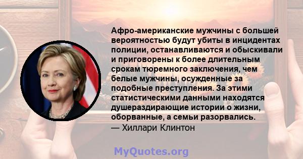 Афро-американские мужчины с большей вероятностью будут убиты в инцидентах полиции, останавливаются и обыскивали и приговорены к более длительным срокам тюремного заключения, чем белые мужчины, осужденные за подобные