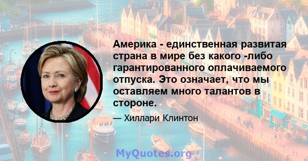 Америка - единственная развитая страна в мире без какого -либо гарантированного оплачиваемого отпуска. Это означает, что мы оставляем много талантов в стороне.